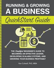 RUNNING & GROWING A BUSINESS QUICKSTART GUIDE : THE SIMPLIFIED BEGINNERS GUIDE TO BECOMING AN EFFECTIVE LEADER, DEVELOPING SCALABLE SYSTEMS AND GROWING YOUR BUSINESS PROFITABLY cover image
