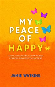 My Peace of Happy : a self-love journey to happiness, purpose and lifestyle success cover image