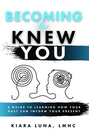 Becoming a knew you. A Guide to Learn How Your Past Can Inform Your Present cover image