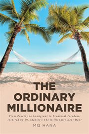 The ordinary millionaire. From Poverty to Immigrant to Financial Freedom, Inspired by Dr. Stanley's The Millionaire Next Door cover image