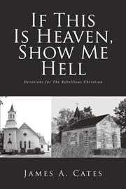 If this is heaven, show me hell. Devotions for The Rebellious Christian cover image