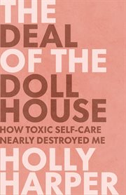 The deal of the dollhouse. How Toxic Self-Care Nearly Destroyed Me cover image