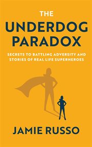 The underdog paradox : secrets to battling adversity and stories of real life superheroes cover image