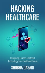 Hacking healthcare : designing human-centered technology for a healthier future cover image