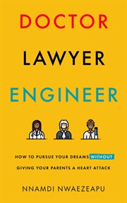 Doctor lawyer engineer. How to Pursue Your Dreams without Giving Your Parents a Heart Attack cover image