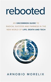 Rebooted. An Uncommon Guide to Radical Success and Fairness in the New World of Life, Death, and Tech cover image