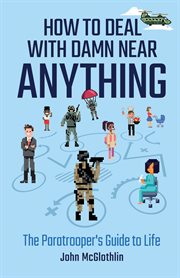 How to deal with damn near anything. The Paratrooper's Guide to Life cover image