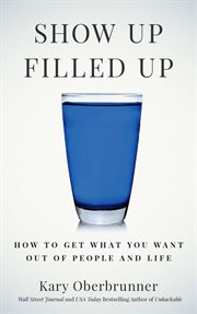 Show up filled up. How to Get What You Want out of People and Life cover image