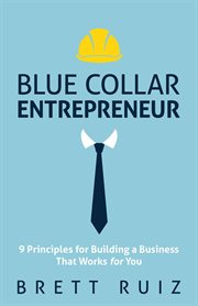Blue collar entrepreneur : 9 principles for building a business that works for you cover image