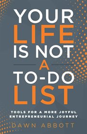 Your Life Is Not a to Do List : Tools for a More Joyful Entrepreneurial Journey cover image