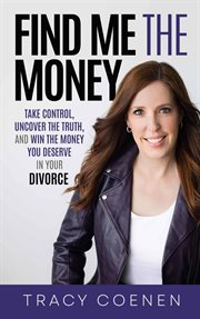 Find me the money : Take Control, Uncover the Truth, and Win the Money You Deserve in Your Divorce cover image
