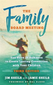 The Family Board Meeting : You Have 18 Summers to Create Lasting Connection with Your Children cover image