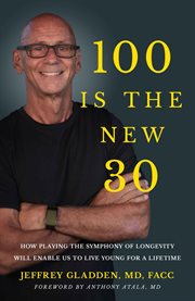 100 Is the new 30 : How playing the symphony of longevity will enable us to live young for a lifetime cover image