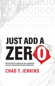Just Add a Zero : The Proven Formula to Remove your Competition, Name your Price, and Go Global cover image