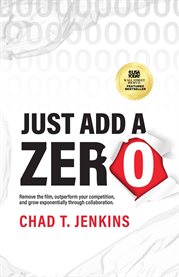 Just Add a Zero : The Proven Formula to Remove your Competition, Name your Price, and Go Global cover image