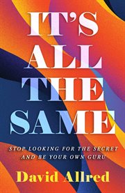 It's All the Same : STOP LOOKING FOR THE SECRET AND BE YOUR OWN GURU cover image