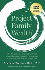 Project Family Wealth : The Blueprint for Eliminating Worry, Clarifying your Financial Purpose, and Creating a Long-Lasting cover image