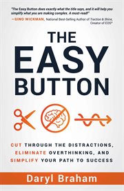The Easy Button : Cut Through the Distractions, Eliminate Overthinking, and Simplify Your Path to Success cover image