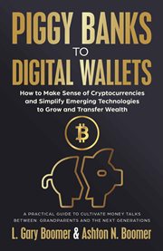 Piggy Banks to Digital Wallets : How to Make Sense of Cryptocurrencies and Simplify Emerging Technologies to Grow and Transfer Wealth cover image