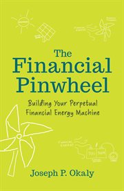 The Financial Pinwheel : Building Your Perpetual Financial Energy Machine cover image
