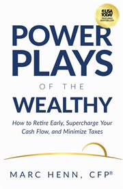Power Plays of the Wealthy : How to Retire Early, Supercharge Your Cash Flow, and Minimize Taxes cover image