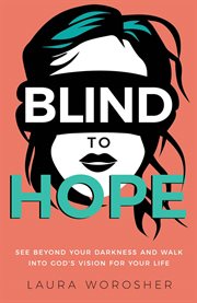 Blind to Hope : See Beyond Your Darkness and Walk Into God's Vision for Your Life cover image