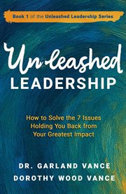 Unleashed Leadership : How To Solve The 7 Issues Holding You Back From Your Greatest Impact cover image
