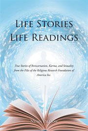 Life stories life readings. True Stories of Reincarnation, Karma, and Sexuality from the Files of the Religious Research Foundat cover image