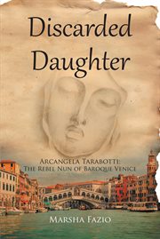 Venice: a discarded daughter. Arcangela Tarabotti: The Rebel Nun of Baroque Venice cover image