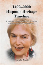 1492-2020 hispanic heritage timeline. Truth Versus Consequences We Did Not Cross the Border from Mexico, the Border Crossed US cover image