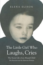The little girl who laughs, cries. The Secret Life of an Abused Child: The Emotions and the Memories Remain cover image
