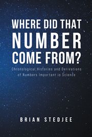 Where did That Number Come From? : chronological histories and derivations of numbers important in science cover image