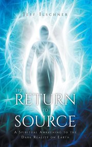 The return to source. A Spiritual Awakening to the Dark Reality on Earth cover image