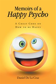 Memoirs of a happy psycho. A Cheat Code on How to be Happy cover image