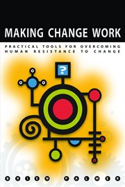 Making change work : practical tools for overcoming human resistance to change cover image