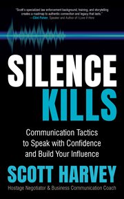 Silence kills : communication tactics to speak with confidence and build your influence cover image
