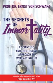 The Secrets of Immortality : A Scientific and Theological Approach to Everlasting Life cover image