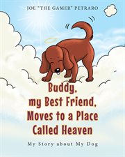 Buddy, my best friend, moves to a place called heaven. My Story about My Dog cover image
