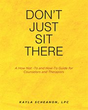 Don't just sit there. A How Not -To and How-To Guide for Counselors and Therapists cover image