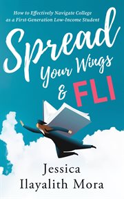 Spread your wings & FLI : how to effectively navigate college as a first-generation, low-income student cover image