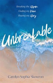 Unbreakable. Breaking the silence, Finding my voice, Sharing my story cover image