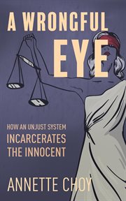 A wrongful eye : how an unjust system incarcerates the innocent cover image