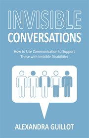 Invisible conversations : how to use communication to support those with invisible disabilities cover image