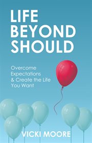 Life beyond should. Overcome Expectations & Create the Life You Want cover image