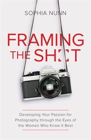 Framing the shot. Developing Your Passion for Photography through the Eyes of the Women Who Know It Best cover image