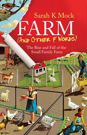 Farm (and other f words). The Rise and Fall of the Small Family Farm cover image