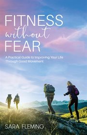 Fitness without fear : a practical guide to improving your life through good movement cover image