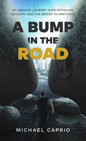 A bump in the road. My Medical Journey over Potholes, Detours and the Bridge to Gratitude cover image