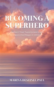Becoming a superhero. Awaken Your Superpowers and Inspire the Magic in Others cover image