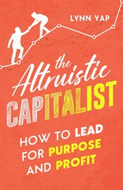 The altruistic capitalist. How to Lead for Purpose and Profit cover image